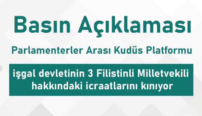 Parlamenterler Arası Kudüs Platformu, işgal devletinin 3 Filistinli Milletvekili hakkındaki icraatlarını kınıyor