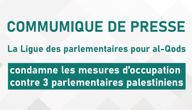 La Ligue des parlementaires pour Al-Quds condamne les mesures d'occupation contre 3 parlementaires palestiniens